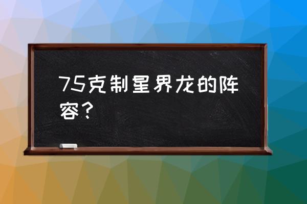 遇到刺客怎么站位 75克制星界龙的阵容？