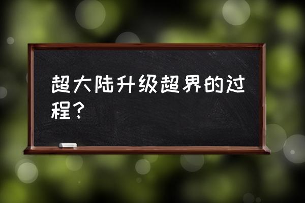 星空裂缝进入方法介绍 超大陆升级超界的过程？