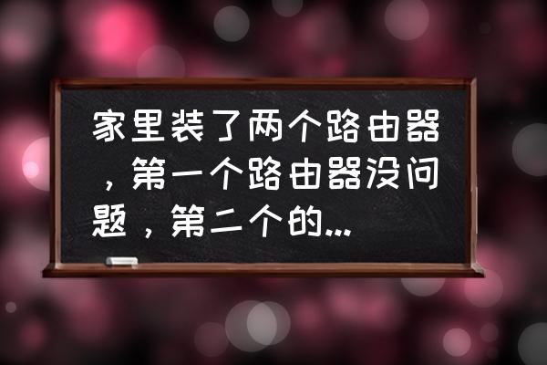 怎么使用2个路由器 家里装了两个路由器，第一个路由器没问题，第二个的网络特别卡，这个是什么问题，要怎么解决？