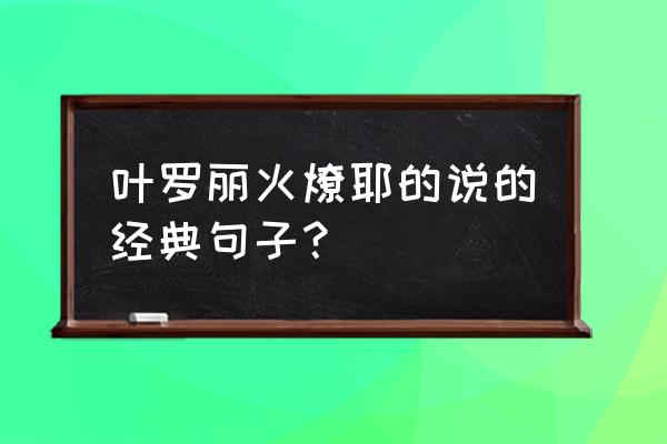 你的月亮我的心台词大全 叶罗丽火燎耶的说的经典句子？