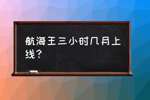 路飞跟冥王修炼几年 航海王三小时几月上线？