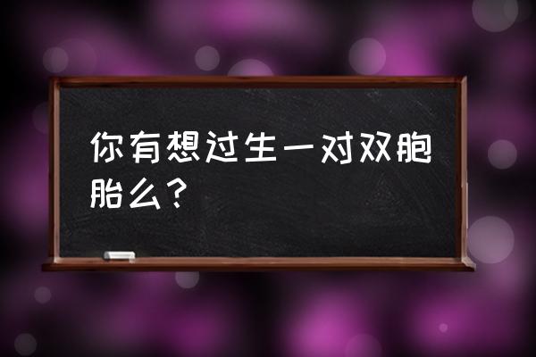 教你怎么样才能怀双胞胎 你有想过生一对双胞胎么？