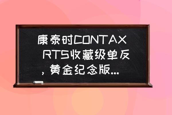 contax相机多少钱 康泰时CONTAX RTS收藏级单反，黄金纪念版配50F/1.4镜头2万入手贵吗？