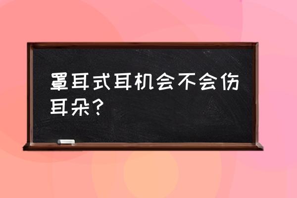 戴什么样的耳机对耳朵伤害小 罩耳式耳机会不会伤耳朵？