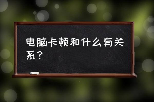 笔记本太卡怎么可以让它更流畅 电脑卡顿和什么有关系？