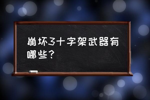 崩坏3誓约怎么配阵容 崩坏3十字架武器有哪些？