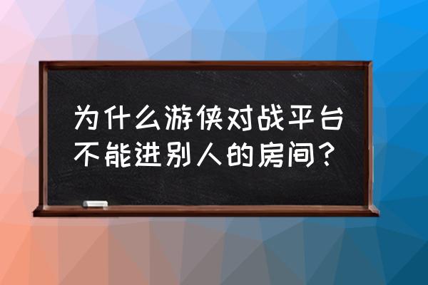 游侠对战平台哪里下载安全 为什么游侠对战平台不能进别人的房间？