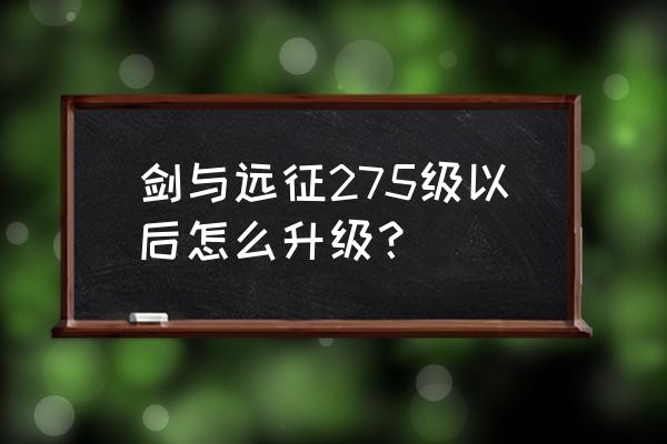 英雄远征100级后面怎么升级 剑与远征275级以后怎么升级？