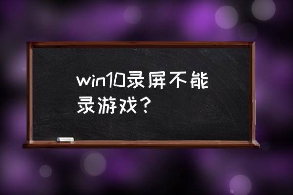 win10自带的xbox game bar录屏 win10录屏不能录游戏？