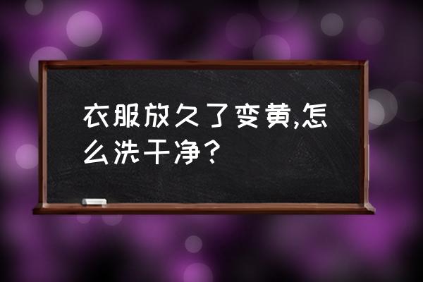 衣服发黄了怎么洗白生活小妙招 衣服放久了变黄,怎么洗干净？