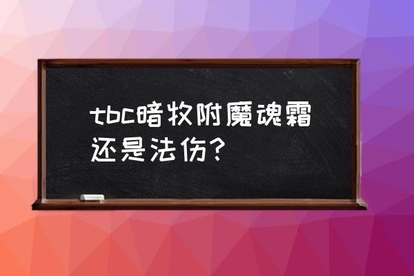 tbc附魔技巧 tbc暗牧附魔魂霜还是法伤？