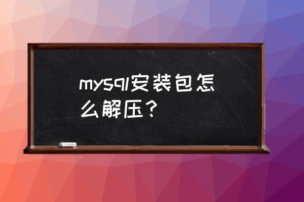 mysql安装失败后怎么彻底删除 mysql安装包怎么解压？