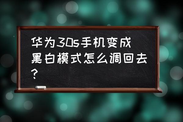 手机怎么会变成黑白颜色 华为30s手机变成黑白模式怎么调回去？