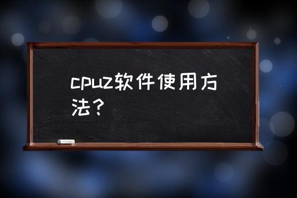 如何用cpuz测试cpu cpuz软件使用方法？