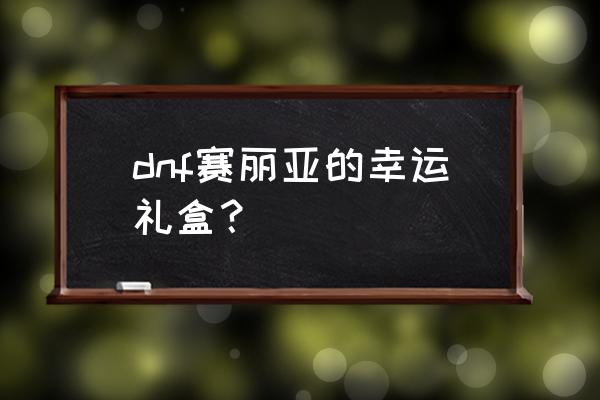 dnf赛丽亚的幸运值多久会重置 dnf赛丽亚的幸运礼盒？