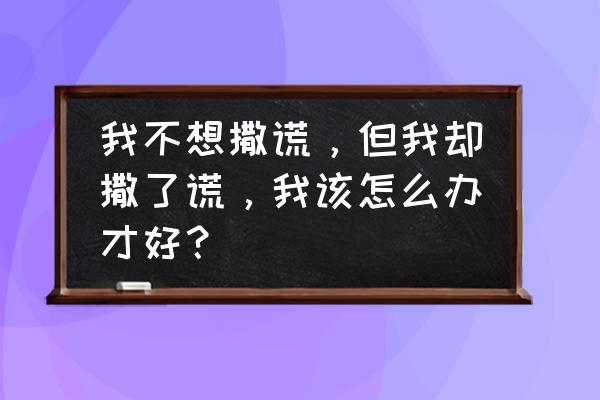 10岁孩子爱撒谎要怎么挽救 我不想撒谎，但我却撒了谎，我该怎么办才好？