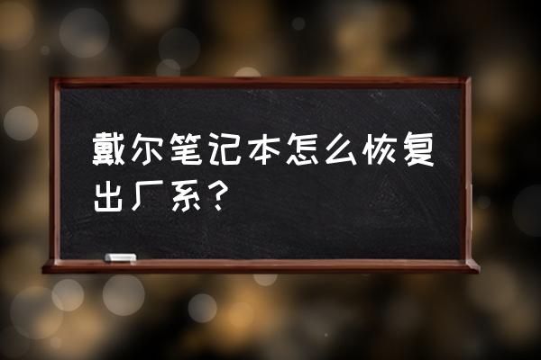 戴尔电脑重置后怎么恢复 戴尔笔记本怎么恢复出厂系？