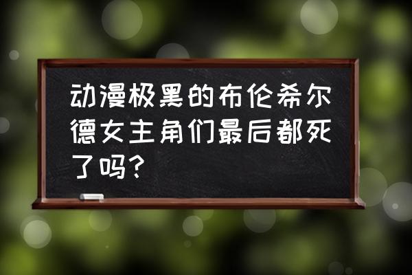 布伦希尔德人物结局 动漫极黑的布伦希尔德女主角们最后都死了吗？