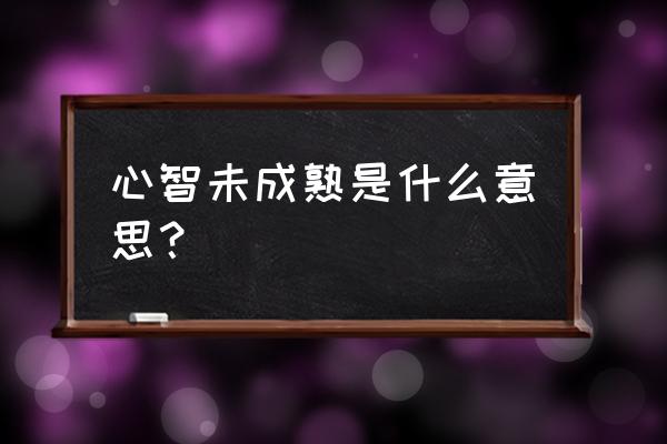 女人心智不成熟的五大表现 心智未成熟是什么意思？