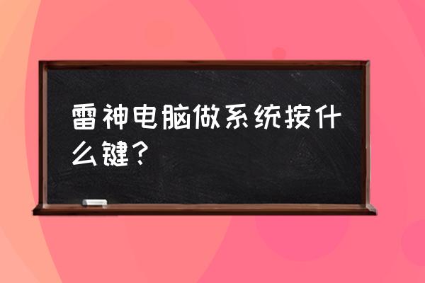 雷神笔记本无法开机怎么重装系统 雷神电脑做系统按什么键？