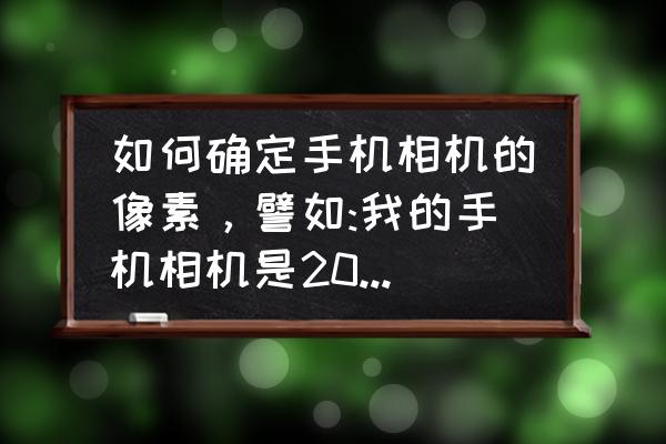 图片在哪里看像素 如何确定手机相机的像素，譬如:我的手机相机是200万像素，怎么知道它是否达到200万？