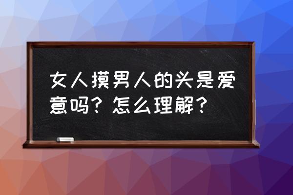 白头发有几根能拔吗 女人摸男人的头是爱意吗？怎么理解？