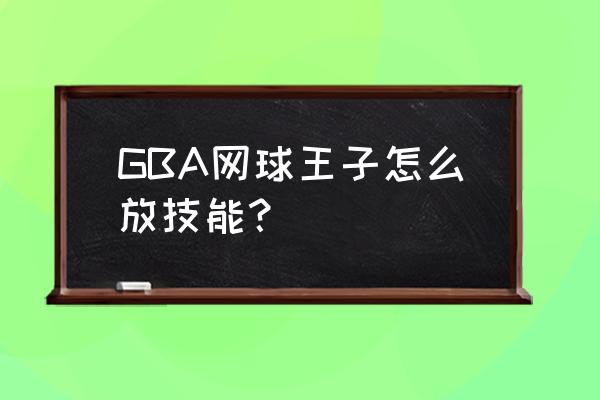 网球王子游戏怎么把动画关掉 GBA网球王子怎么放技能？