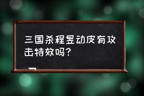 三国杀皮肤特效怎么弄 三国杀程昱动皮有攻击特效吗？