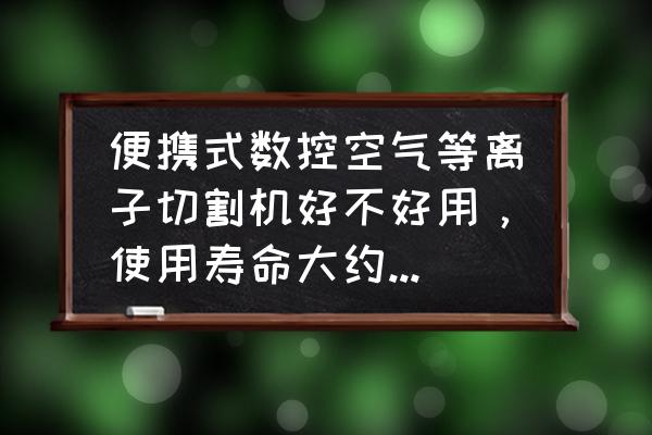 等离子拼接抖动怎么解决 便携式数控空气等离子切割机好不好用，使用寿命大约有多久，深圳有没有卖？