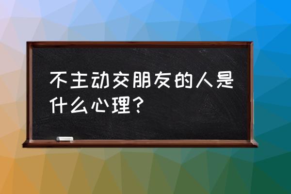 不愿意合群是什么心理 不主动交朋友的人是什么心理？