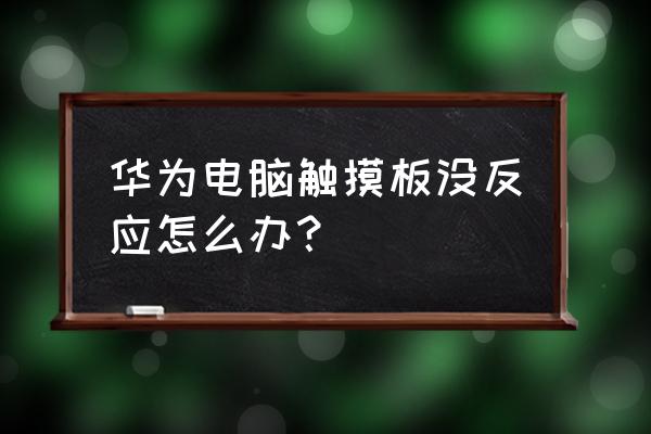 笔记本电脑触摸板禁用怎么恢复 华为电脑触摸板没反应怎么办？