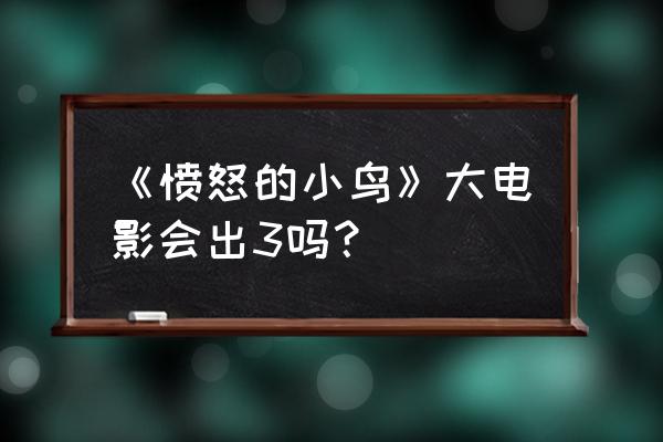 愤怒的小鸟2官方正版 《愤怒的小鸟》大电影会出3吗？