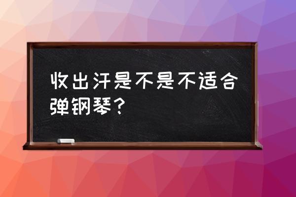 钢琴刮奏的正确方法和技巧 收出汗是不是不适合弹钢琴？