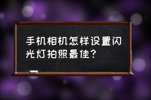 相机的闪光灯怎么选 手机相机怎样设置闪光灯拍照最佳？