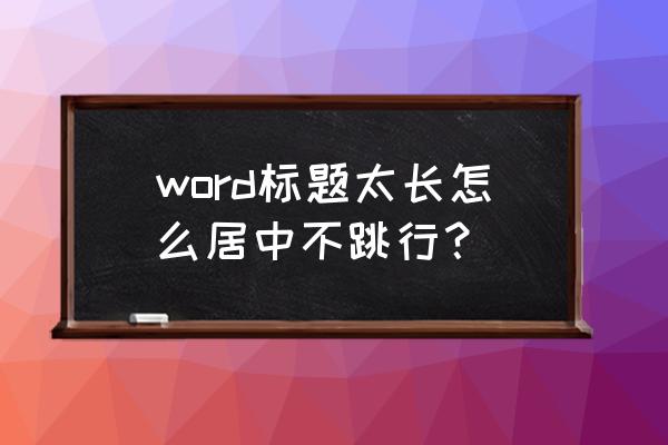 word表格文字不满自动跳行 word标题太长怎么居中不跳行？