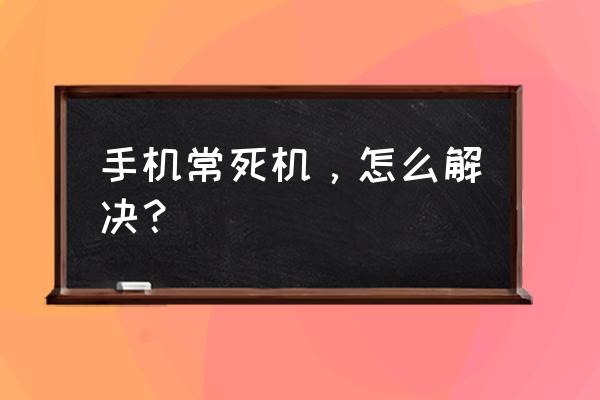 手机的处理器有点卡顿从哪里清理 手机常死机，怎么解决？