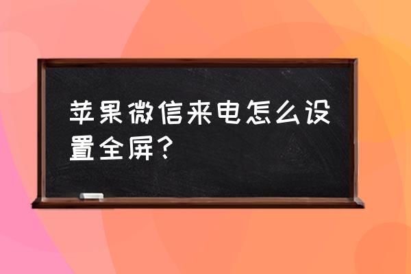 苹果xr微信怎么恢复聊天会话列表 苹果微信来电怎么设置全屏？