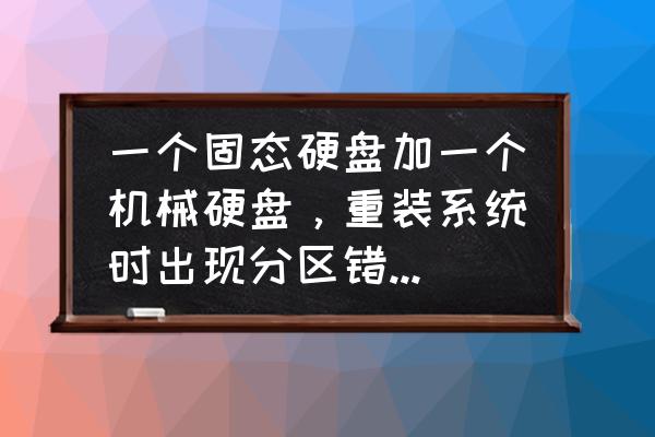 硬盘常见故障有哪些如何解决 一个固态硬盘加一个机械硬盘，重装系统时出现分区错乱，这是什么原因？有什么解决办法吗？