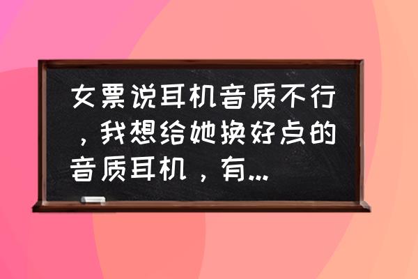 deepin20连蓝牙没声音 女票说耳机音质不行，我想给她换好点的音质耳机，有推荐不？