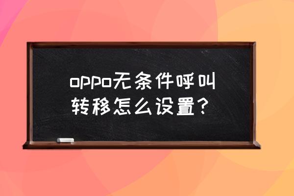 oppo手机呼叫转移功能在哪个地方 oppo无条件呼叫转移怎么设置？