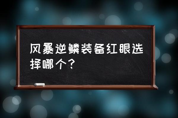 狂战逆鳞怎么选 风暴逆鳞装备红眼选择哪个？