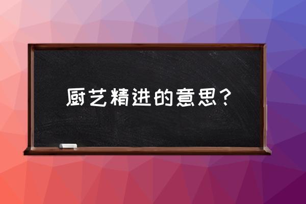 全能美食队任务必须精进的厨艺 厨艺精进的意思？