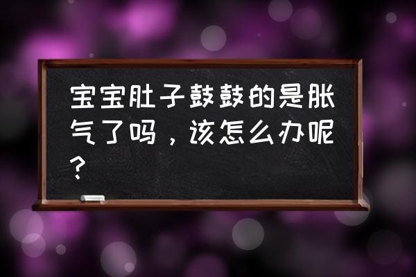 婴儿肚子非常胀怎么去除胀气 宝宝肚子鼓鼓的是胀气了吗，该怎么办呢？