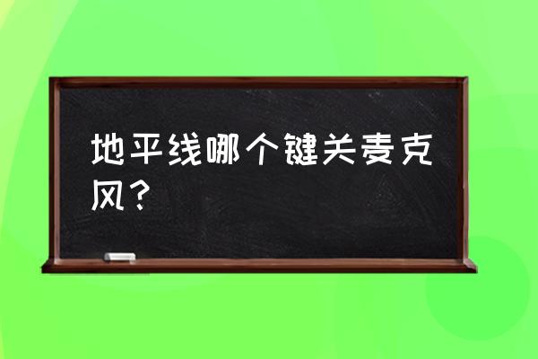 地平线5 麦克风没声音 地平线哪个键关麦克风？