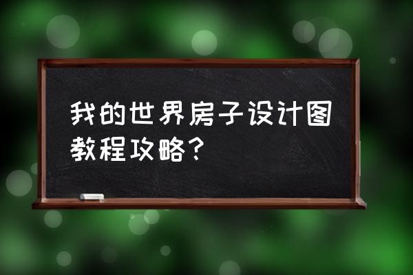 我的世界的建筑教程怎么建 我的世界房子设计图教程攻略？