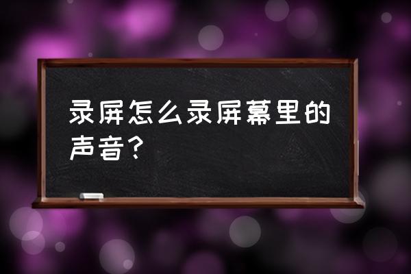 怎么才可以录屏有声音 录屏怎么录屏幕里的声音？