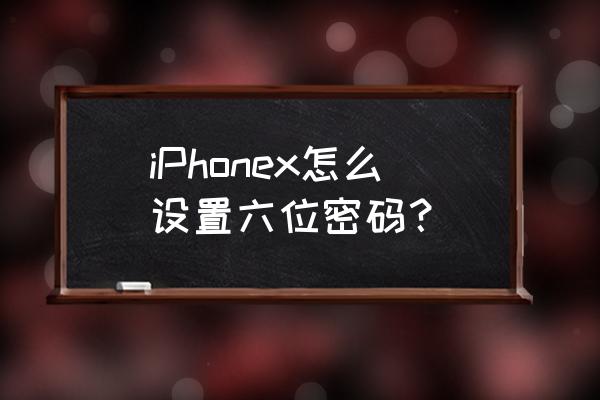 iphone密码太简单要怎么设置 iPhonex怎么设置六位密码？