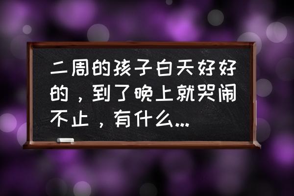 婴儿半夜哭闹的原因及解决方法 二周的孩子白天好好的，到了晚上就哭闹不止，有什么好办法吗？