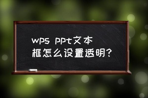 ppt文字背景透明度怎么设置 wps ppt文本框怎么设置透明？