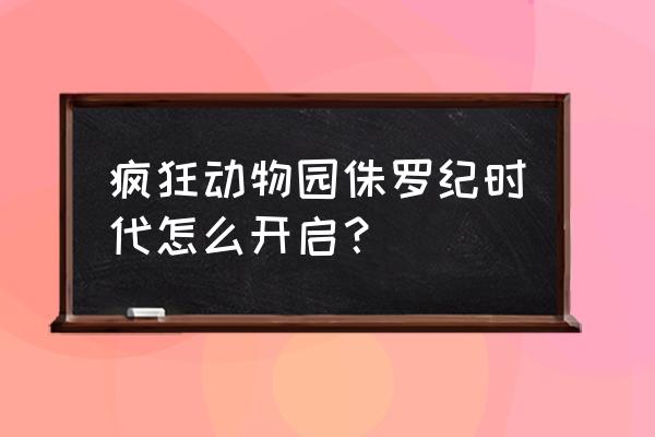 抖音小游戏入口疯狂动物园 疯狂动物园侏罗纪时代怎么开启？